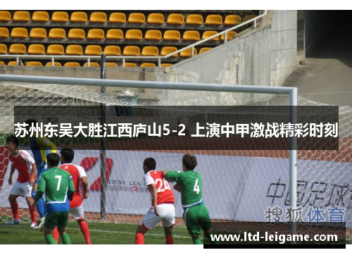 苏州东吴大胜江西庐山5-2 上演中甲激战精彩时刻 苏州东吴大胜江西庐山5-2 上演中甲激战精彩时刻