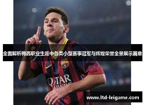 全面解析梅西职业生涯中各类小型赛事冠军与辉煌荣誉全景展示篇章 全面解析梅西职业生涯中各类小型赛事冠军与辉煌荣誉全景展示篇章