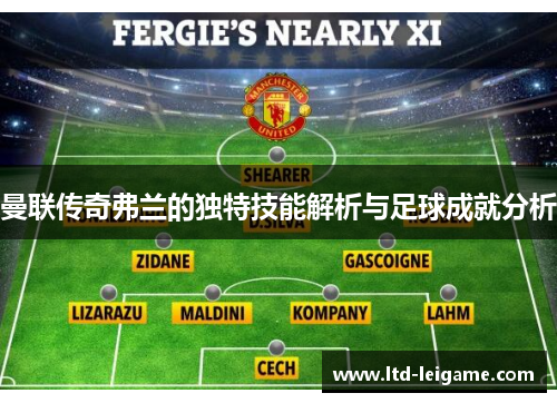 曼联传奇弗兰的独特技能解析与足球成就分析