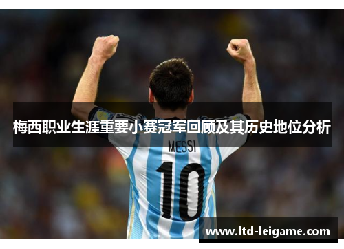 梅西职业生涯重要小赛冠军回顾及其历史地位分析 梅西职业生涯重要小赛冠军回顾及其历史地位分析