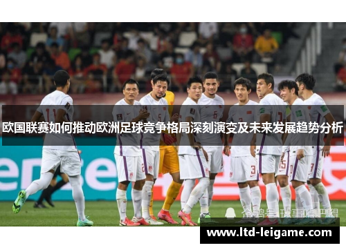 欧国联赛如何推动欧洲足球竞争格局深刻演变及未来发展趋势分析 欧国联赛如何推动欧洲足球竞争格局深刻演变及未来发展趋势分析