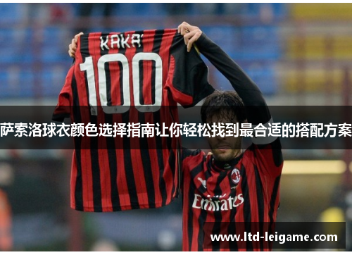 萨索洛球衣颜色选择指南让你轻松找到最合适的搭配方案