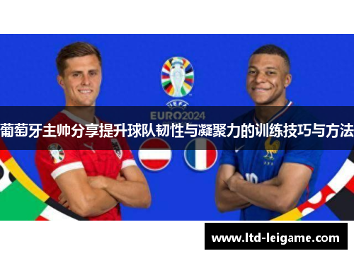 葡萄牙主帅分享提升球队韧性与凝聚力的训练技巧与方法