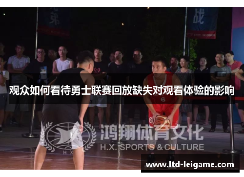 观众如何看待勇士联赛回放缺失对观看体验的影响
