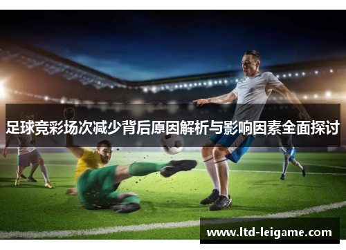 足球竞彩场次减少背后原因解析与影响因素全面探讨