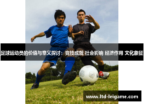 足球运动员的价值与意义探讨：竞技成就 社会影响 经济作用 文化象征