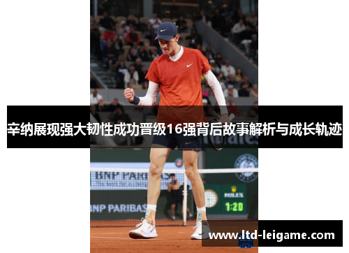 辛纳展现强大韧性成功晋级16强背后故事解析与成长轨迹