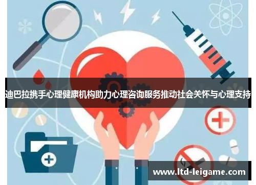 迪巴拉携手心理健康机构助力心理咨询服务推动社会关怀与心理支持