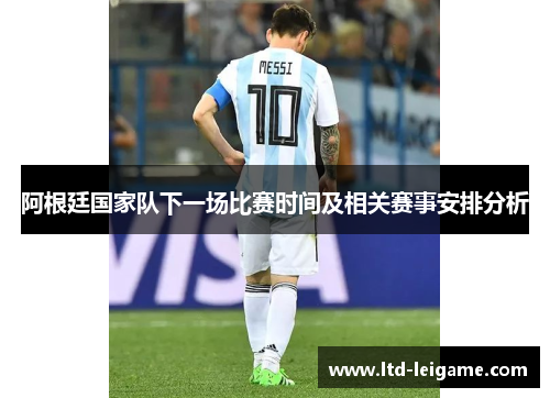 阿根廷国家队下一场比赛时间及相关赛事安排分析 阿根廷国家队下一场比赛时间及相关赛事安排分析