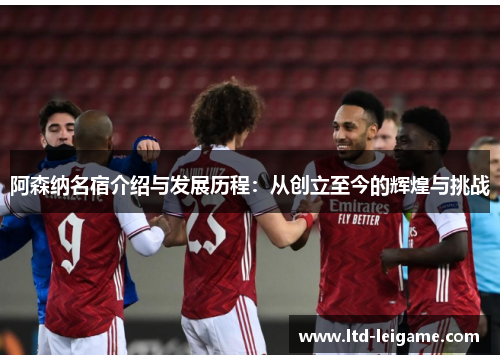阿森纳名宿介绍与发展历程:从创立至今的辉煌与挑战 阿森纳名宿介绍与发展历程:从创立至今的辉煌与挑战