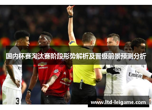 国内杯赛淘汰赛阶段形势解析及晋级前景预测分析 国内杯赛淘汰赛阶段形势解析及晋级前景预测分析