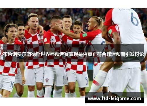 布鲁诺费尔南德斯世界杯预选赛表现是否真正符合球迷预期引发讨论 布鲁诺费尔南德斯世界杯预选赛表现是否真正符合球迷预期引发讨论