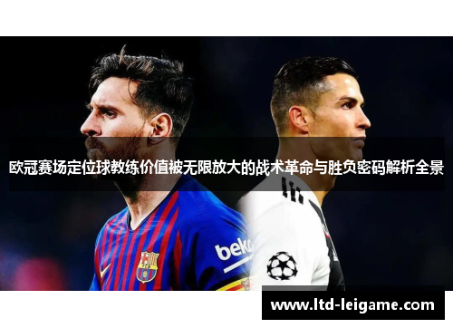 欧冠赛场定位球教练价值被无限放大的战术革命与胜负密码解析全景 欧冠赛场定位球教练价值被无限放大的战术革命与胜负密码解析全景