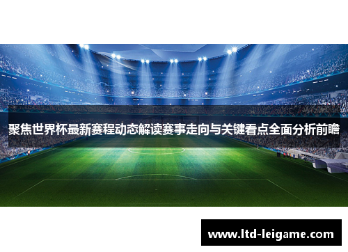 聚焦世界杯最新赛程动态解读赛事走向与关键看点全面分析前瞻 聚焦世界杯最新赛程动态解读赛事走向与关键看点全面分析前瞻