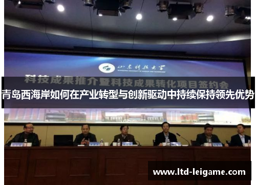 青岛西海岸如何在产业转型与创新驱动中持续保持领先优势 青岛西海岸如何在产业转型与创新驱动中持续保持领先优势