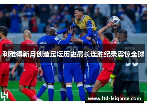 利雅得新月创造足坛历史最长连胜纪录震惊全球