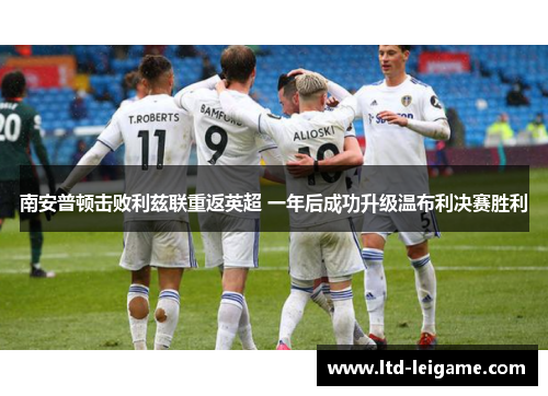 南安普顿击败利兹联重返英超 一年后成功升级温布利决赛胜利