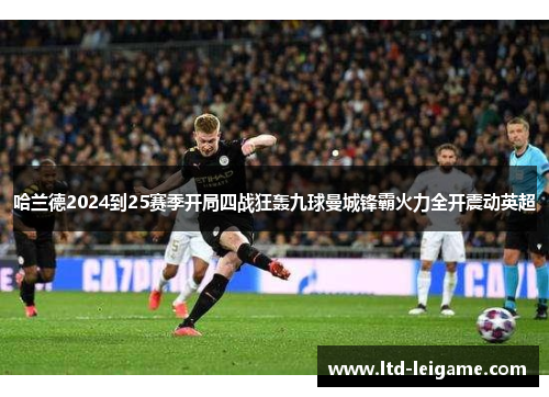 哈兰德2024到25赛季开局四战狂轰九球曼城锋霸火力全开震动英超