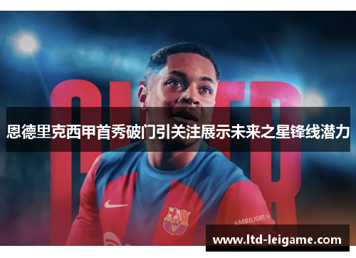 恩德里克西甲首秀破门引关注展示未来之星锋线潜力