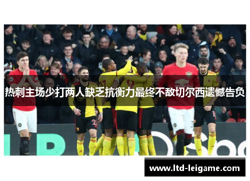 热刺主场少打两人缺乏抗衡力最终不敌切尔西遗憾告负