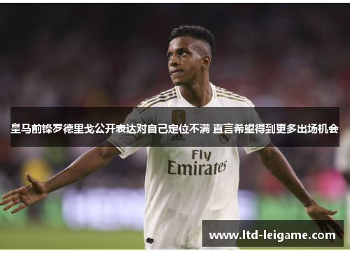 皇马前锋罗德里戈公开表达对自己定位不满 直言希望得到更多出场机会