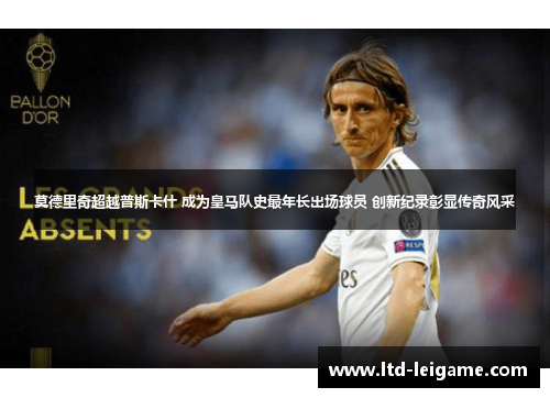 莫德里奇超越普斯卡什 成为皇马队史最年长出场球员 创新纪录彰显传奇风采