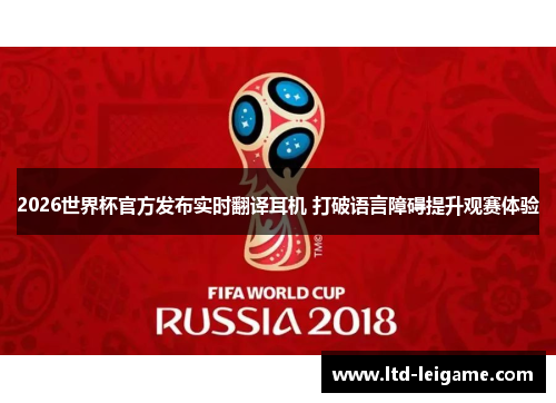 2026世界杯官方发布实时翻译耳机 打破语言障碍提升观赛体验