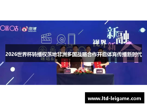 2026世界杯转播权落地非洲多国战略合作开启体育传播新时代